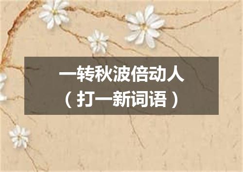 一转秋波倍动人（打一新词语）