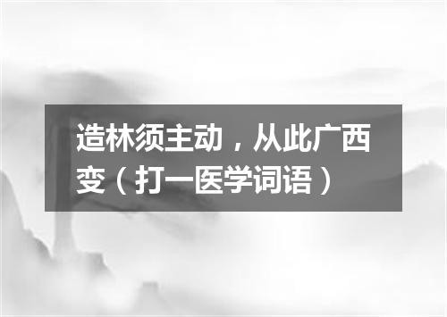 造林须主动，从此广西变（打一医学词语）