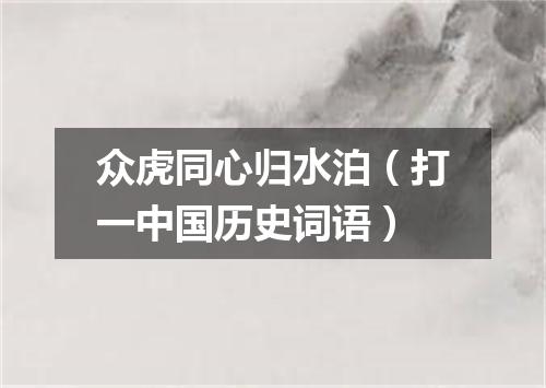 众虎同心归水泊（打一中国历史词语）