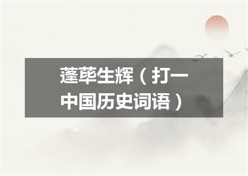蓬荜生辉（打一中国历史词语）