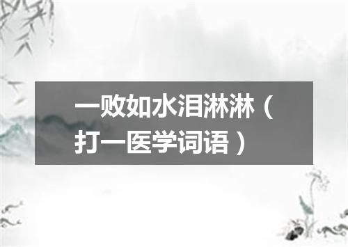 一败如水泪淋淋（打一医学词语）