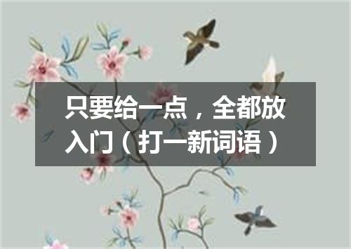 只要给一点，全都放入门（打一新词语）