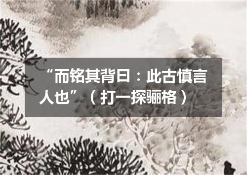 “而铭其背曰：此古慎言人也”（打一探骊格）