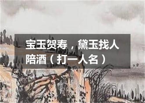 宝玉贺寿，黛玉找人陪酒（打一人名）