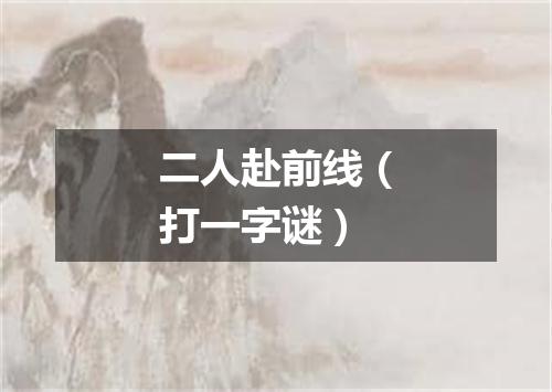 二人赴前线（打一字谜）
