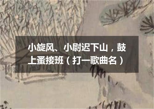 小旋风、小尉迟下山，鼓上蚤接班（打一歌曲名）