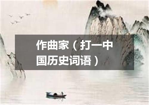 作曲家（打一中国历史词语）