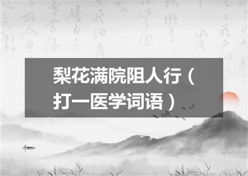 梨花满院阻人行（打一医学词语）