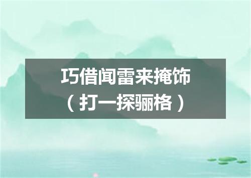 巧借闻雷来掩饰（打一探骊格）