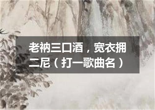 老衲三口酒，宽衣拥二尼（打一歌曲名）