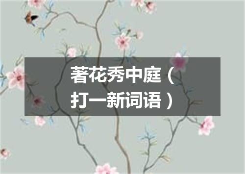 著花秀中庭（打一新词语）