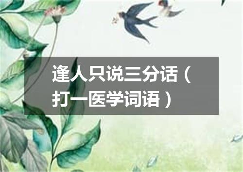 逢人只说三分话（打一医学词语）