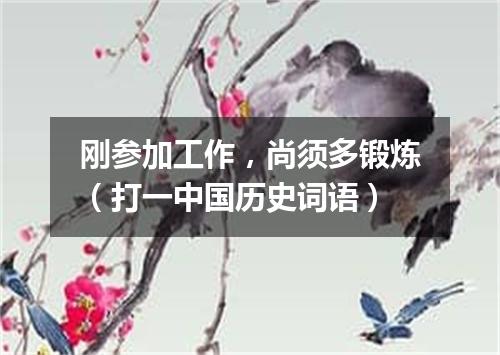 刚参加工作，尚须多锻炼（打一中国历史词语）