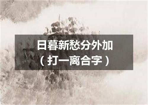 日暮新愁分外加（打一离合字）