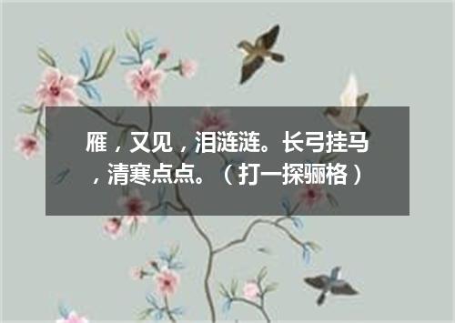 雁，又见，泪涟涟。长弓挂马，清寒点点。（打一探骊格）