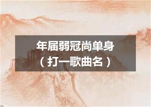 年届弱冠尚单身（打一歌曲名）