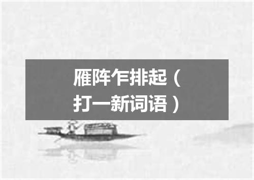 雁阵乍排起（打一新词语）