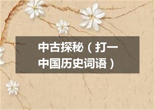 中古探秘（打一中国历史词语）