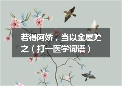 若得阿娇，当以金屋贮之（打一医学词语）