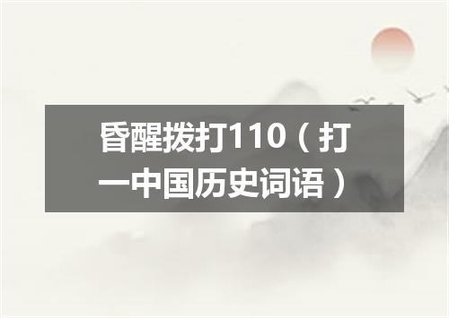 昏醒拨打110（打一中国历史词语）