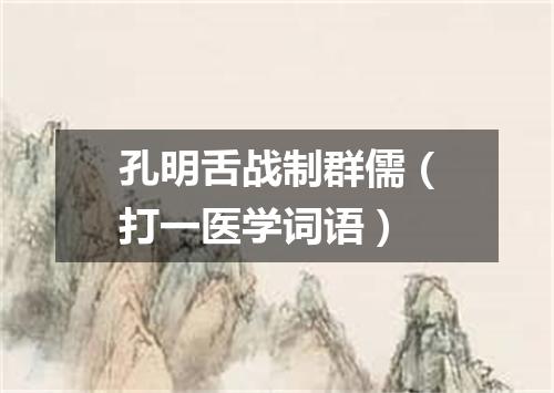 孔明舌战制群儒（打一医学词语）