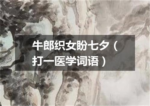 牛郎织女盼七夕（打一医学词语）