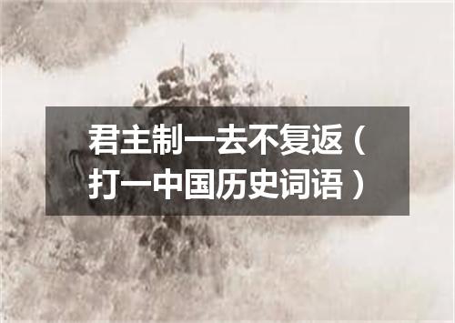 君主制一去不复返（打一中国历史词语）