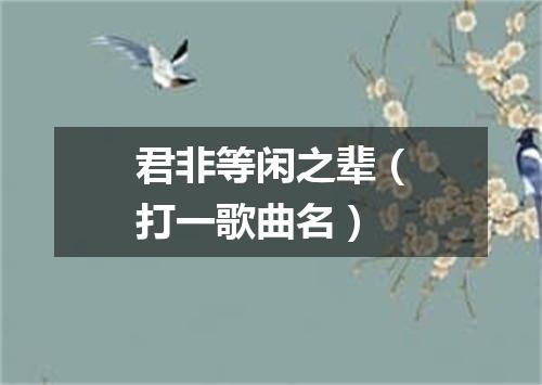 君非等闲之辈（打一歌曲名）