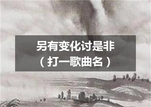 另有变化讨是非（打一歌曲名）