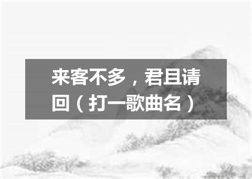 来客不多，君且请回（打一歌曲名）
