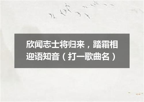 欣闻志士将归来，踏霜相迎语知音（打一歌曲名）