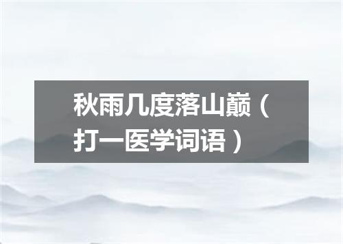 秋雨几度落山巅（打一医学词语）