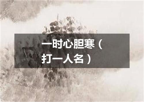 一时心胆寒（打一人名）