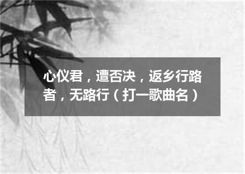 心仪君，遭否决，返乡行路者，无路行（打一歌曲名）