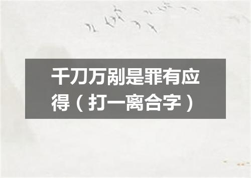 千刀万剐是罪有应得（打一离合字）