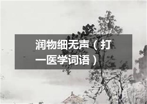 润物细无声（打一医学词语）