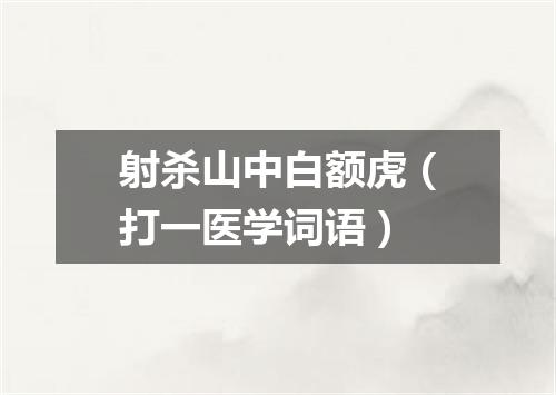 射杀山中白额虎（打一医学词语）
