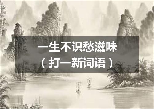 一生不识愁滋味（打一新词语）