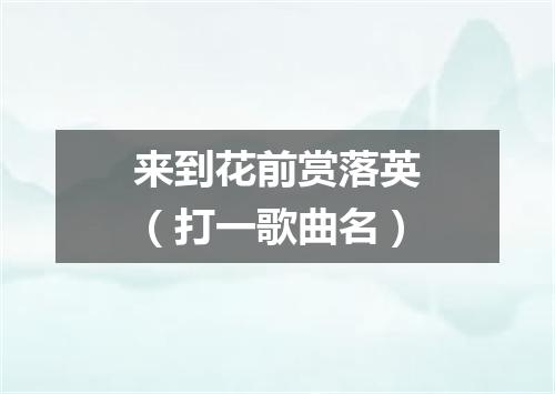 来到花前赏落英（打一歌曲名）