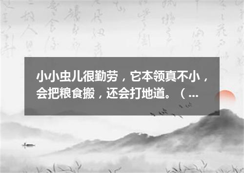 小小虫儿很勤劳，它本领真不小，会把粮食搬，还会打地道。（打一动物）
