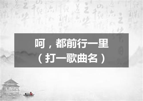 呵，都前行一里（打一歌曲名）