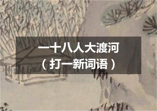 一十八人大渡河（打一新词语）