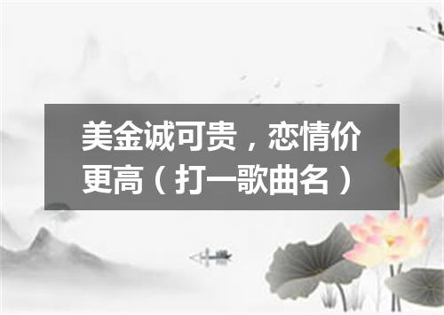 美金诚可贵，恋情价更高（打一歌曲名）