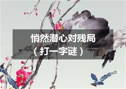 悄然潜心对残局（打一字谜）