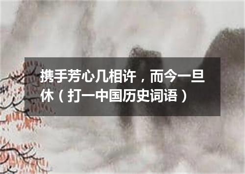 携手芳心几相许，而今一旦休（打一中国历史词语）