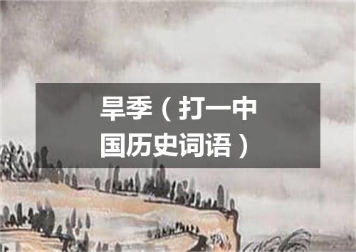 旱季（打一中国历史词语）