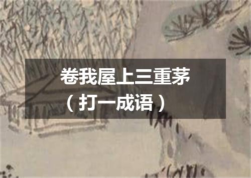 卷我屋上三重茅（打一成语）