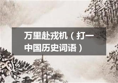万里赴戎机（打一中国历史词语）