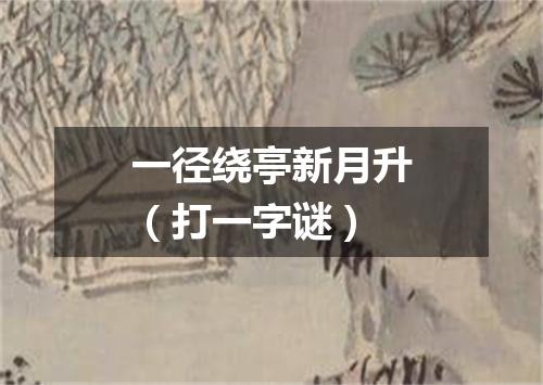 一径绕亭新月升（打一字谜）