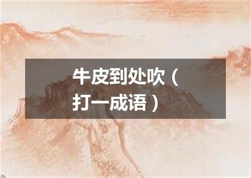 牛皮到处吹（打一成语）